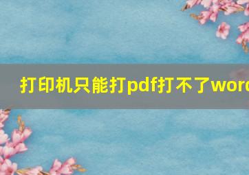 打印机只能打pdf打不了word