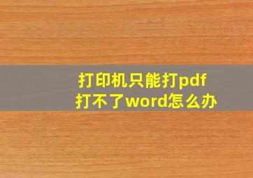 打印机只能打pdf打不了word怎么办