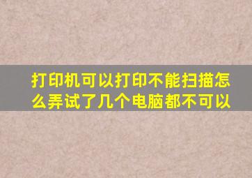 打印机可以打印不能扫描怎么弄试了几个电脑都不可以