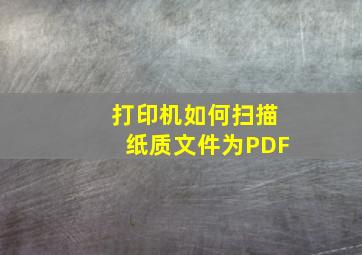 打印机如何扫描纸质文件为PDF