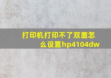 打印机打印不了双面怎么设置hp4104dw