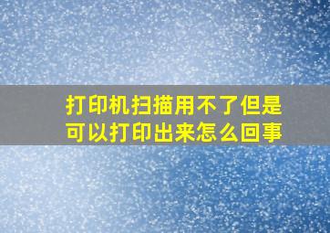 打印机扫描用不了但是可以打印出来怎么回事