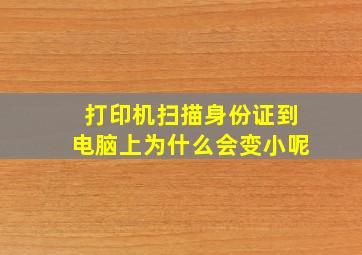 打印机扫描身份证到电脑上为什么会变小呢