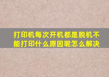 打印机每次开机都是脱机不能打印什么原因呢怎么解决