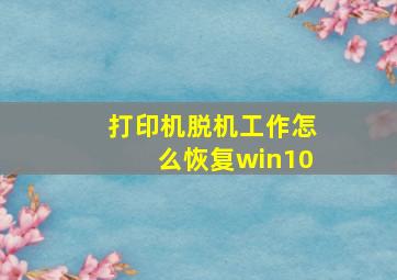 打印机脱机工作怎么恢复win10