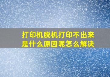 打印机脱机打印不出来是什么原因呢怎么解决