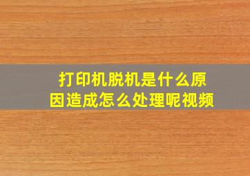 打印机脱机是什么原因造成怎么处理呢视频