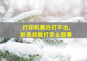 打印机黑白打不出,彩色却能打怎么回事