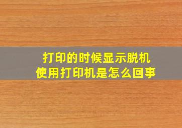 打印的时候显示脱机使用打印机是怎么回事