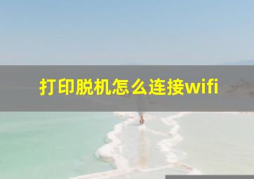 打印脱机怎么连接wifi