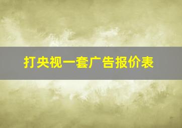 打央视一套广告报价表