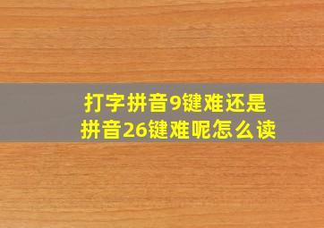 打字拼音9键难还是拼音26键难呢怎么读