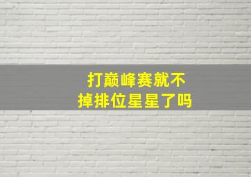 打巅峰赛就不掉排位星星了吗