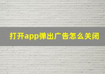 打开app弹出广告怎么关闭