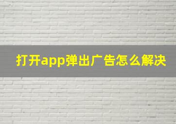 打开app弹出广告怎么解决