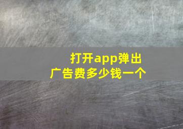 打开app弹出广告费多少钱一个