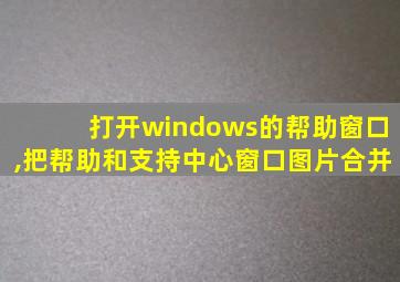 打开windows的帮助窗口,把帮助和支持中心窗口图片合并