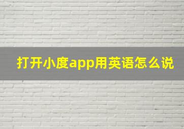 打开小度app用英语怎么说