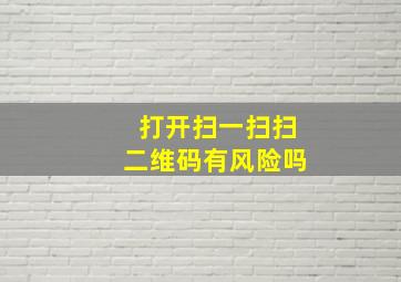 打开扫一扫扫二维码有风险吗