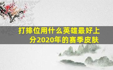 打排位用什么英雄最好上分2020年的赛季皮肤