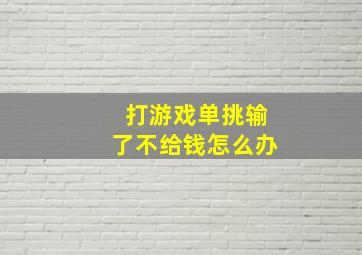 打游戏单挑输了不给钱怎么办