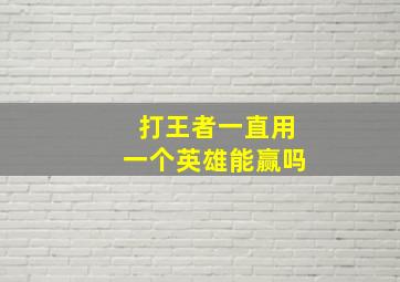 打王者一直用一个英雄能赢吗