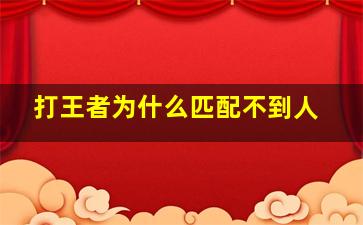 打王者为什么匹配不到人