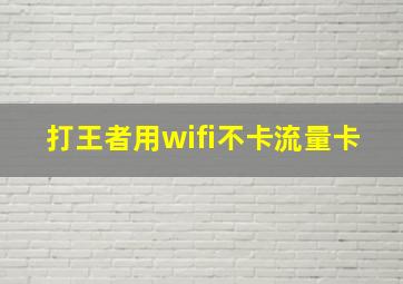 打王者用wifi不卡流量卡