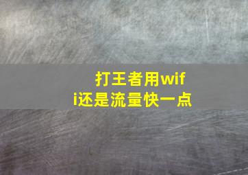 打王者用wifi还是流量快一点