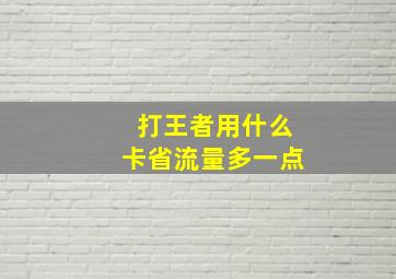 打王者用什么卡省流量多一点