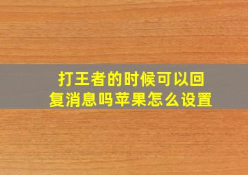 打王者的时候可以回复消息吗苹果怎么设置