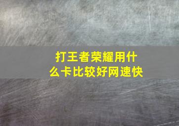 打王者荣耀用什么卡比较好网速快