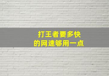 打王者要多快的网速够用一点