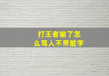 打王者输了怎么骂人不带脏字