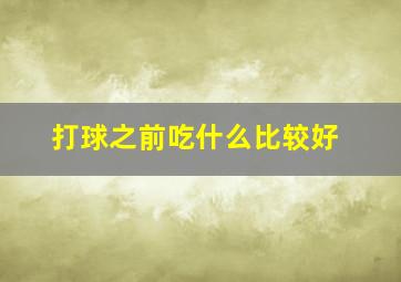 打球之前吃什么比较好