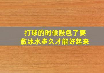 打球的时候鼓包了要敷冰水多久才能好起来