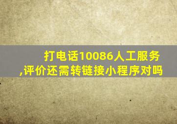 打电话10086人工服务,评价还需转链接小程序对吗