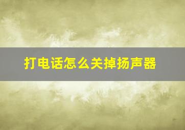 打电话怎么关掉扬声器