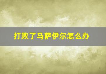 打败了马萨伊尔怎么办