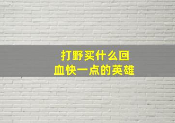 打野买什么回血快一点的英雄