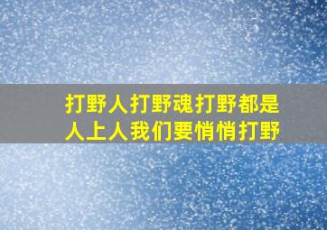 打野人打野魂打野都是人上人我们要悄悄打野