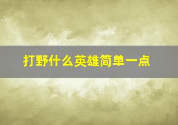 打野什么英雄简单一点