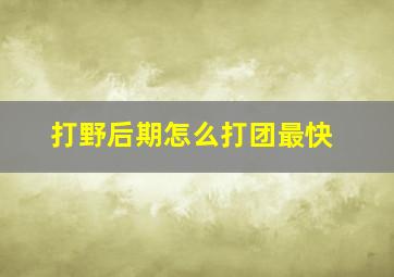 打野后期怎么打团最快