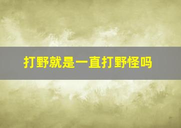 打野就是一直打野怪吗