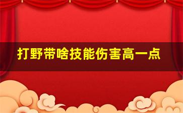 打野带啥技能伤害高一点