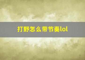 打野怎么带节奏lol