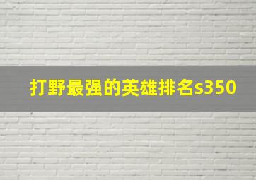 打野最强的英雄排名s350