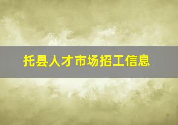 托县人才市场招工信息