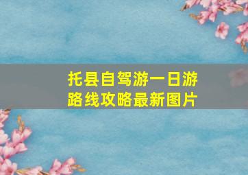 托县自驾游一日游路线攻略最新图片