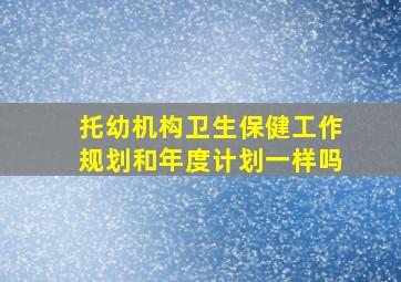 托幼机构卫生保健工作规划和年度计划一样吗